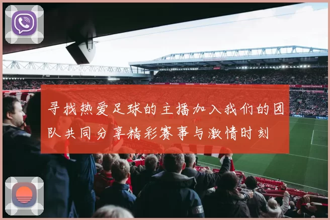 寻找热爱足球的主播加入我们的团队共同分享精彩赛事与激情时刻